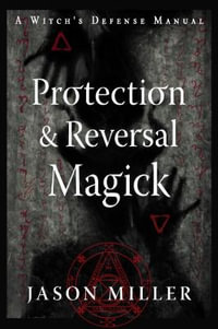 Protection & Reversal Magick  (Revised and Updated Edition) : A Witch's Defense Manual - Jason Miller