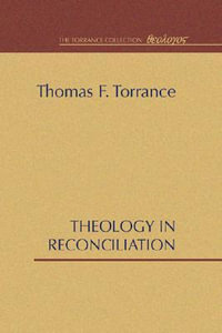 Theology in Reconciliation : Essays Towards Evangelical and Catholic Unity in East and West - Thomas F. Torrance
