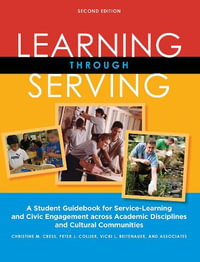 Learning Through Serving : A Student Guidebook for Service-Learning and Civic Engagement Across Academic Disciplines and Cultural Communities - Christine M. Cress