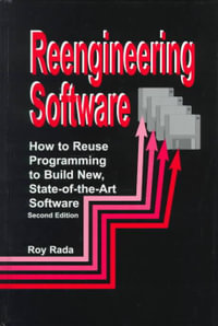 Re-Engineering Software : How to Re-Use Programming to Build New, State-of-the-Art Software - Roy Rada
