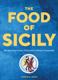 The Food of Sicily : Recipes from a Sun-Drenched Culinary Crossroads - Fabrizia Lanza