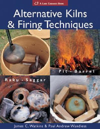 Alternative Kilns & Firing Techniques : Raku * Saggar * Pit * Barrel - James C. Watkins