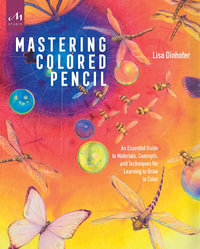 Mastering Colored Pencil : An Essential Guide to Materials, Concepts, and Techniques for Learning to Draw in Color - Lisa Dinhofer