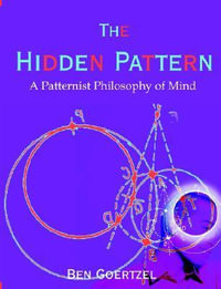The Hidden Pattern : A Patternist Philosophy of Mind - Ben Goertzel