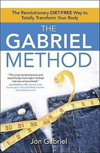 The Gabriel Method : Jon Gabriel's Diet Free Way to Transform Your Body--Totally - Jon Gabriel