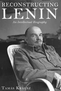 Reconstructing Lenin : An Intellectual Biography - Tamas Krausz