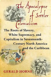 The Apocalypse of Settler Colonialism : The Roots of Slavery, White Supremacy, and Capitalism in 17th Century North America and the Caribbean - Gerald Horne
