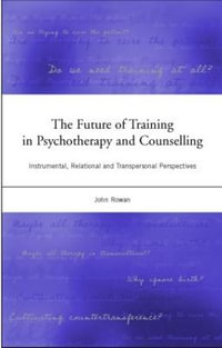 The Future of Training in Psychotherapy and Counselling : Instrumental, Relational and Transpersonal Perspectives - John Rowan