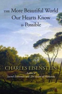 The More Beautiful World Our Hearts Know Is Possible : Sacred Activism - Charles Eisenstein