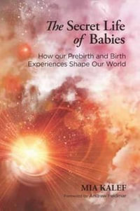 The Secret Life of Babies : How Our Prebirth and Birth Experiences Shape Our World - Mia Kalef