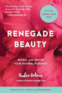 Renegade Beauty : Reveal and Revive Your Natural Radiance : Beauty Secrets, Solutions, and Preparations - Nadine Artemis
