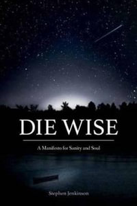 Die Wise : A Manifesto for Sanity and Soul - Stephen Jenkinson
