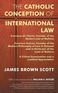 The Catholic Conception of International Law : Francisco de Vitoria, Founder of the Modern Law of Nations. Francisco Suarez, Founder of the Modern Philosophy of Law in General and in Particular of the Laws of Nations. a Critical Examination... - James Brown Scott