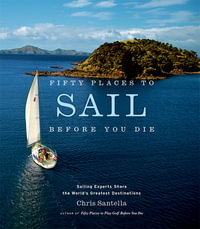 Fifty Places to Sail Before You Die : Sailing Experts Share the World's Greatest Destinations - Chris Santella