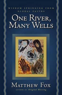 One River, Many Wells : Wisdom Springing from Global Faiths - Matthew Fox