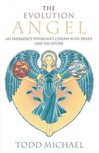 The Evolution Angel : An Emergency Physician's Lessons with Death and the Divine - Todd Michael