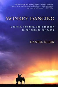 Monkey Dancing : A Father, Two Kids, And A Journey To The Ends Of The Earth - Daniel Glick