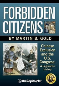 Forbidden Citizens : Chinese Exclusion and the U.S. Congress: A Legislative History - Martin B. Gold