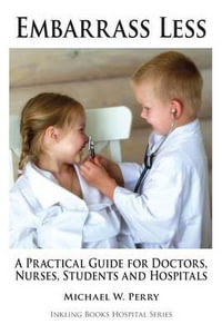 Embarrass Less : A Practical Guide for Doctors, Nurses, Students and Hospitals - Michael W Perry