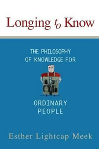 Longing to Know : The Philosophy of Knowledge for Ordinary People - Esther L Meek