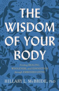 The Wisdom of Your Body - Finding Healing, Wholeness, and Connection through Embodied Living - Hillary L. Phd Mcbride