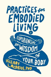 Practices for Embodied Living : Experiencing the Wisdom of Your Body - McBride Hillary L. Phd