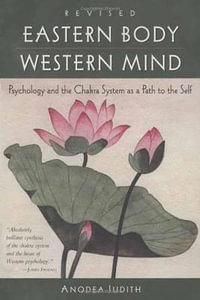 Eastern Body, Western Mind : Psychology and the Chakra System As a Path to the Self - Judith Anodea