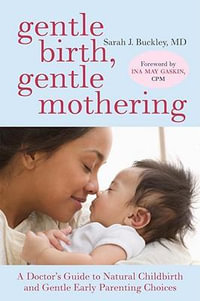 Gentle Birth, Gentle Mothering : A Doctor's Guide to Natural Childbirth and Gentle Early Parenting Choices - Sarah Buckley