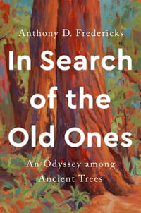 In Search of the Old Ones : An Odyssey among Ancient Trees - Anthony D. Fredericks