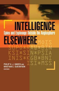 Intelligence Elsewhere : Spies and Espionage Outside the Anglosphere - Philip H. J. Davies