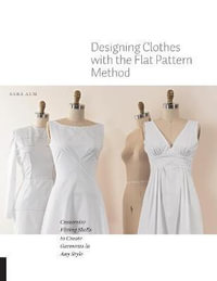 Designing Clothes with the Flat Pattern Method : Customize Fitting Shells to Create Garments in Any Style - Sara Alm