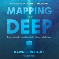 Mapping the Deep : Innovation, Exploration, and the Dive of a Lifetime - Dawn J. Wright