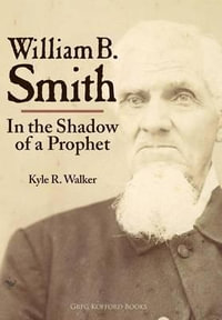William B. Smith : In the Shadow of a Prophet - Kyle R Walker
