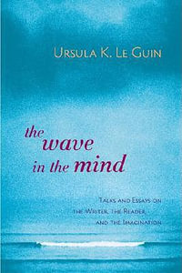 The Wave in the Mind : Talks and Essays on the Writer, the Reader, and the Imagination - Ursula K. Le Guin