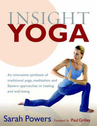 Insight Yoga : An Innovative Synthesis of Traditional Yoga, Meditation, and Eastern Approaches to Healing and Well-Being - Sarah Powers