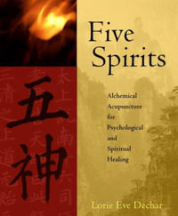 Five Spirits : Alchemical Acupuncture for Psychological and Spiritual Healing - Lorie Eve Dechar
