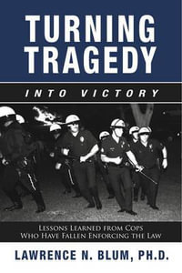 Turning Tragedy into Victory : Lessons Learned from Cops Who Have Fallen Enforcing the Law - Lawrence N. Blum