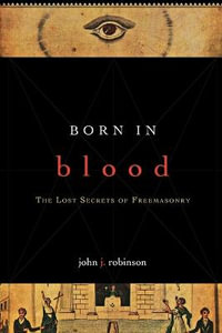 Born in Blood : The Lost Secrets of Freemasonry - John J. Robinson