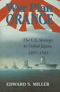 War Plan Orange : The U.S. Strategy to Defeat Japan, 1897-1945 - Edward S. Miller