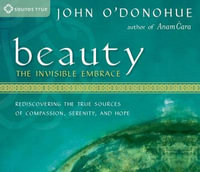 Beauty: The Invisible Embrace : Rediscovering the True Sources of Compassion, Serenity, and Hope - John O'Donohue