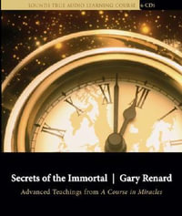 Secrets of the Immortal : Advanced Teachings from A Course in Miracles - Gary  Renard