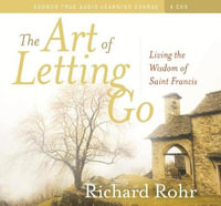 The Art of Letting Go : Living the Wisdom of Saint Francis - Richard Rohr