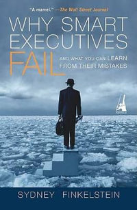 Why Smart Executives Fail : And What You Can Learn from Their Mistakes - Sydney Finkelstein