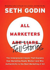 All Marketers Are Liars : The Underground Classic That Explains How Marketing Really Works--And Why Authenticity Is the Best Marketing of All - Seth Godin