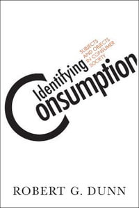 Identifying Consumption : Subjects and Objects in Consumer Society - Robert G. Dunn