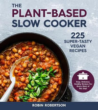 The Plant-Based Slow Cooker : Over 225 Vegan, Super-Tasty Recipes - Robin Robertson