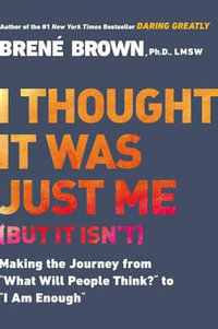I Thought It Was Just Me (but it isn't) : Making the Journey from What Will People Think? to I Am Enough - Brené Brown