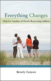 Everything Changes : Help for Families of Newly Recovering Addicts - Beverly Conyers