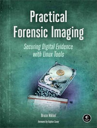 Practical Forensic Imaging : Securing Digital Evidence with Linux Tools - Bruce Nikkel