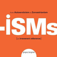 Isms : From Autoeroticism to Zoroastrianism {an Irreverent Reference} - Gregory Bergman